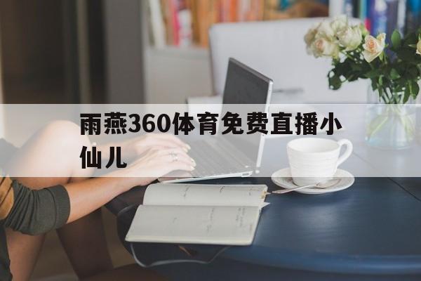 雨燕360体育免费直播小仙儿_(咪咕视频体育直播) 第1张 雨燕360体育免费直播小仙儿_(咪咕视频体育直播) 第1张