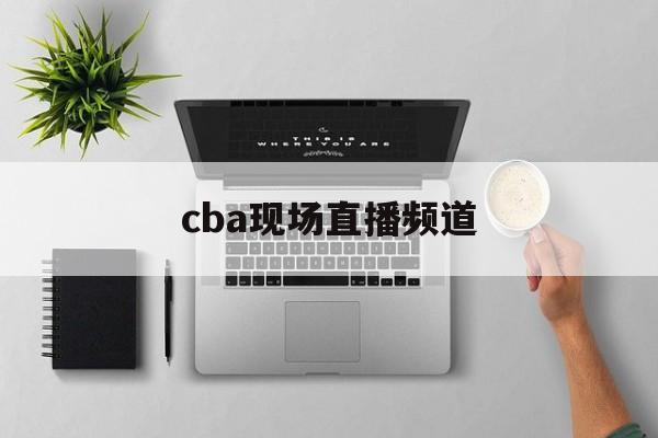 cba现场直播频道_(cba现场直播赛事)  第1张