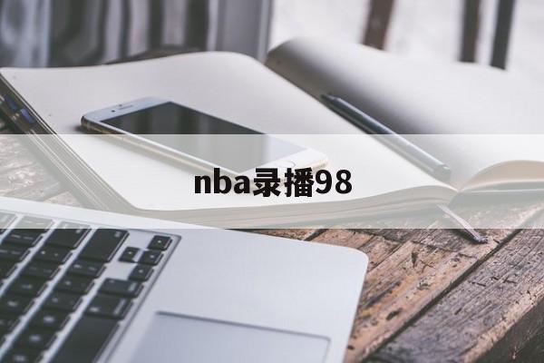 nba录播98_(nba录像回放微博免费观看) 第1张 nba录播98_(nba录像回放微博免费观看) 第1张