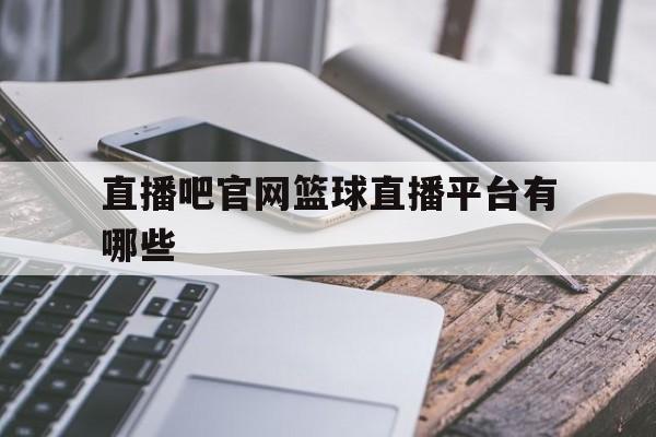 直播吧官网篮球直播平台有哪些_(直播吧官网篮球直播平台有哪些软件) 第1张 直播吧官网篮球直播平台有哪些_(直播吧官网篮球直播平台有哪些软件) 第1张