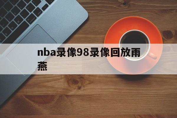 nba录像98录像回放雨燕_(nba录像高清回放像98直播吧国语) 第1张 nba录像98录像回放雨燕_(nba录像高清回放像98直播吧国语) 第1张