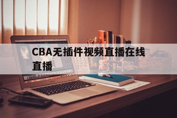 CBA无插件视频直播在线直播_(cba无插件视频直播在线直播观看) 第1张 CBA无插件视频直播在线直播_(cba无插件视频直播在线直播观看) 第1张