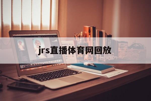 jrs直播体育网回放_(jrs直播体育在线观看)  第1张