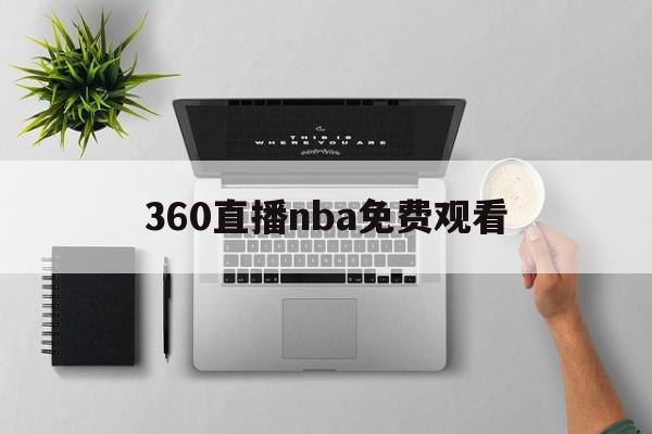 360直播nba免费观看_(360直播nba免费观看全部视频) 第1张 360直播nba免费观看_(360直播nba免费观看全部视频) 第1张