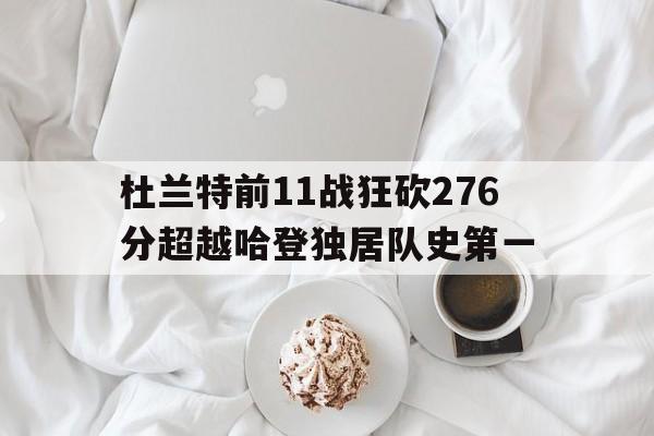 杜兰特前11战狂砍276分超越哈登独居队史第一的简单介绍  第1张