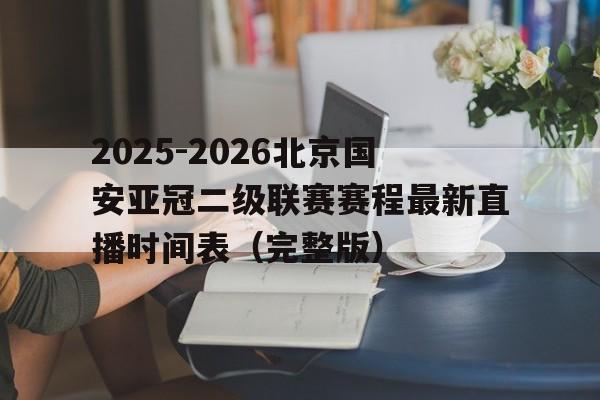 包含2025-2026北京国安亚冠二级联赛赛程最新直播时间表(完整版)的词条 第1张 包含2025-2026北京国安亚冠二级联赛赛程最新直播时间表(完整版)的词条 第1张