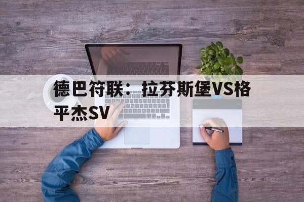德巴符联：拉芬斯堡VS格平杰SV的简单介绍  第1张