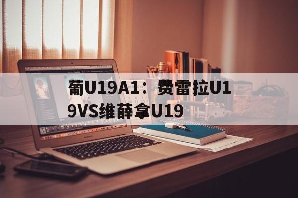 关于葡U19A1：费雷拉U19VS维薛拿U19的信息  第1张