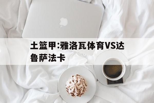 土篮甲:雅洛瓦体育VS达鲁萨法卡  第1张
