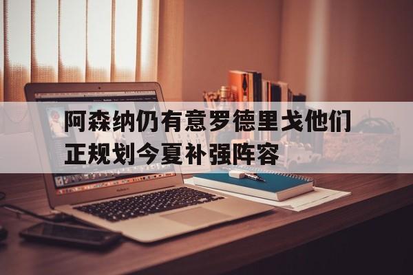 关于阿森纳仍有意罗德里戈他们正规划今夏补强阵容的信息 第1张 关于阿森纳仍有意罗德里戈他们正规划今夏补强阵容的信息 第1张