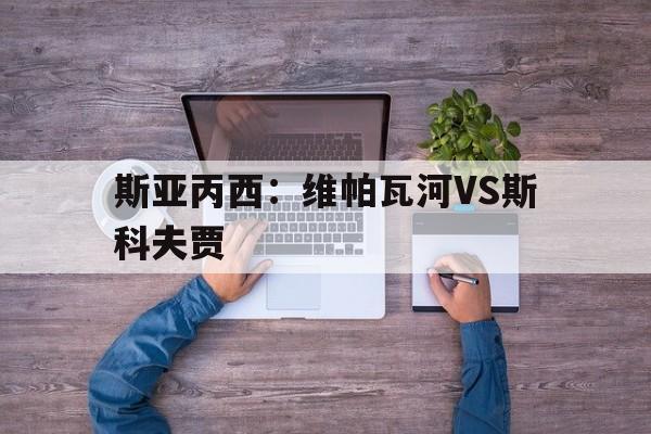 斯亚丙西：维帕瓦河VS斯科夫贾的简单介绍  第1张