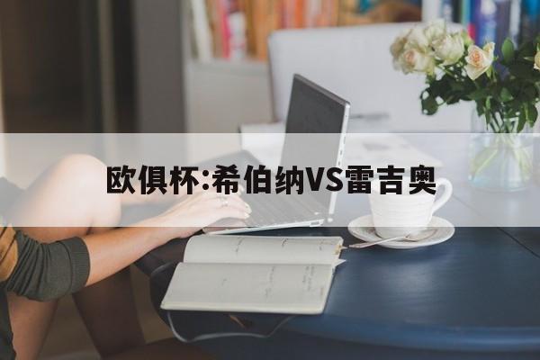欧俱杯:希伯纳VS雷吉奥的简单介绍 第1张 欧俱杯:希伯纳VS雷吉奥的简单介绍 第1张