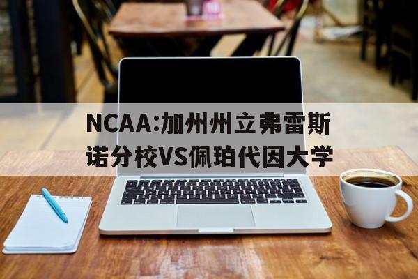 关于NCAA:加州州立弗雷斯诺分校VS佩珀代因大学的信息 第1张 关于NCAA:加州州立弗雷斯诺分校VS佩珀代因大学的信息 第1张