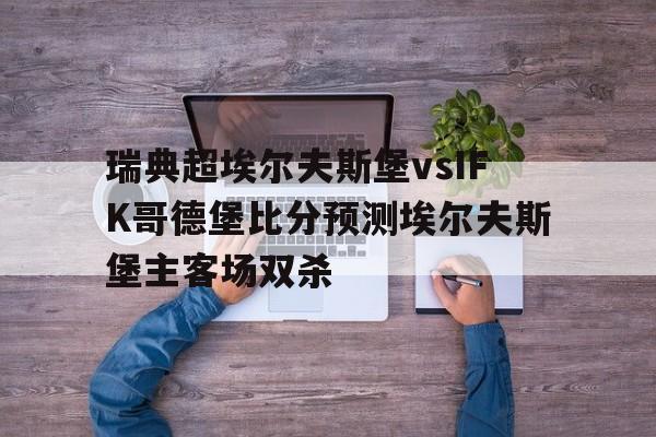 瑞典超埃尔夫斯堡vsIFK哥德堡比分预测埃尔夫斯堡主客场双杀的简单介绍 第1张 瑞典超埃尔夫斯堡vsIFK哥德堡比分预测埃尔夫斯堡主客场双杀的简单介绍 第1张