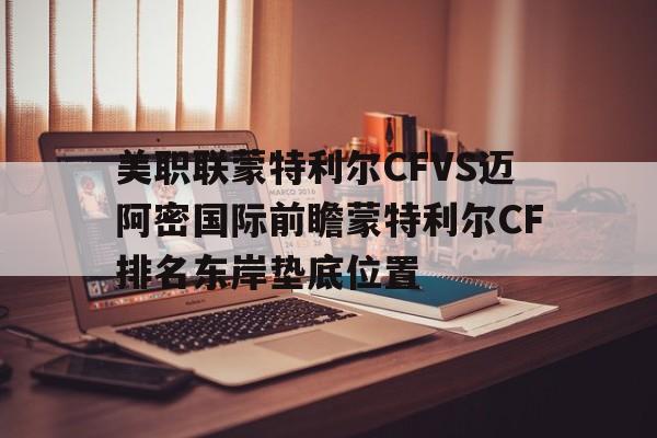 包含美职联蒙特利尔CFVS迈阿密国际前瞻蒙特利尔CF排名东岸垫底位置的词条  第1张