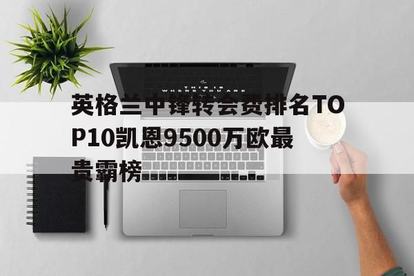 包含英格兰中锋转会费排名TOP10凯恩9500万欧最贵霸榜的词条 第1张 包含英格兰中锋转会费排名TOP10凯恩9500万欧最贵霸榜的词条 第1张