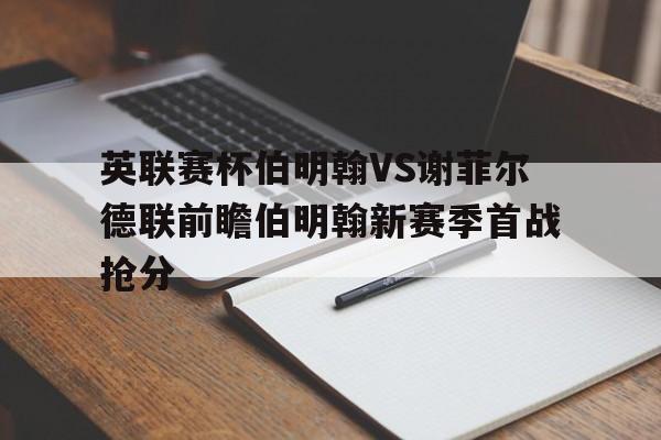 英联赛杯伯明翰VS谢菲尔德联前瞻伯明翰新赛季首战抢分的简单介绍 第1张 英联赛杯伯明翰VS谢菲尔德联前瞻伯明翰新赛季首战抢分的简单介绍 第1张