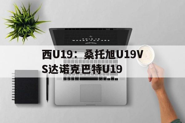 西U19：桑托旭U19VS达诺克巴特U19  第1张