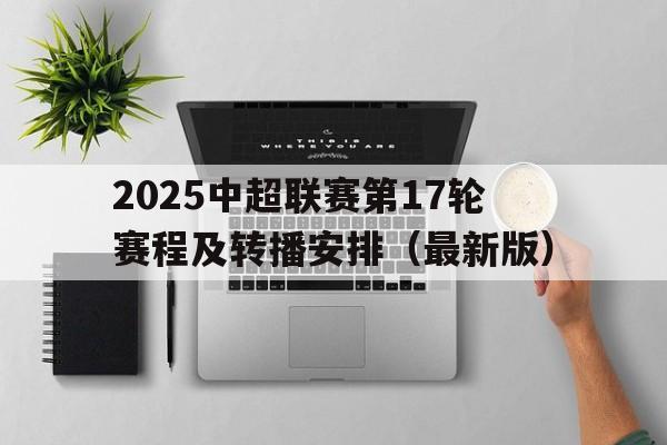 2025中超联赛第17轮赛程及转播安排(最新版)的简单介绍 第1张 2025中超联赛第17轮赛程及转播安排(最新版)的简单介绍 第1张