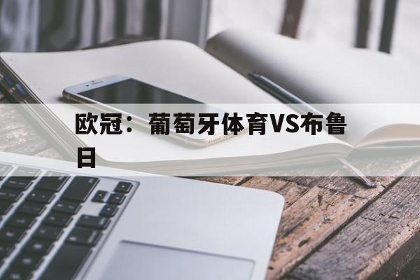 欧冠:葡萄牙体育VS布鲁日 第1张 欧冠:葡萄牙体育VS布鲁日 第1张