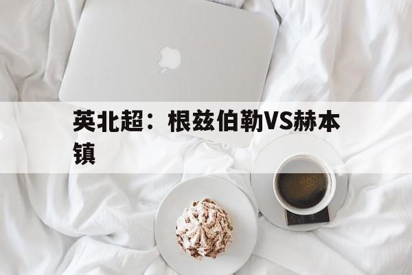 包含英北超：根兹伯勒VS赫本镇的词条