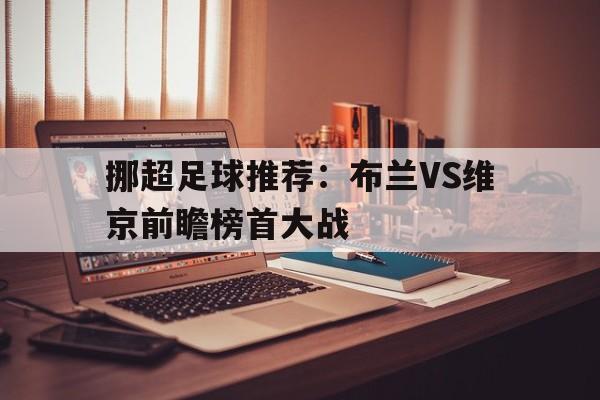 包含挪超足球推荐:布兰VS维京前瞻榜首大战的词条 第1张 包含挪超足球推荐:布兰VS维京前瞻榜首大战的词条 第1张