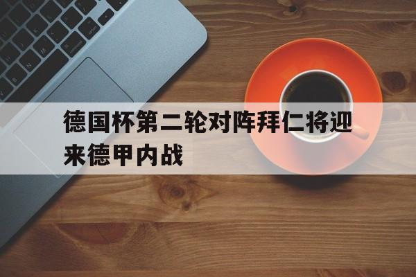 德国杯第二轮对阵拜仁将迎来德甲内战 第1张 德国杯第二轮对阵拜仁将迎来德甲内战 第1张