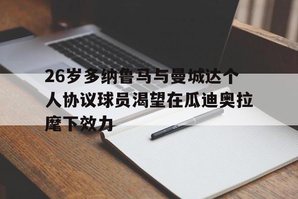 包含26岁多纳鲁马与曼城达个人协议球员渴望在瓜迪奥拉麾下效力的词条