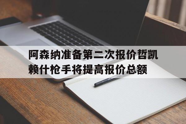 包含阿森纳准备第二次报价哲凯赖什枪手将提高报价总额的词条 第1张 包含阿森纳准备第二次报价哲凯赖什枪手将提高报价总额的词条 第1张