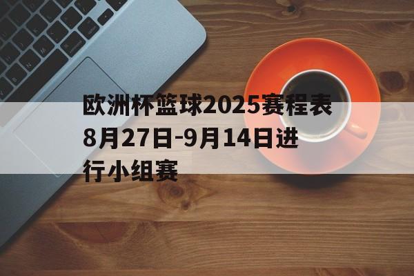 欧洲杯篮球2025赛程表8月27日-9月14日进行小组赛的简单介绍 第1张 欧洲杯篮球2025赛程表8月27日-9月14日进行小组赛的简单介绍 第1张