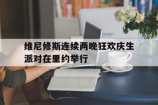 关于维尼修斯连续两晚狂欢庆生派对在里约举行的信息 第1张 关于维尼修斯连续两晚狂欢庆生派对在里约举行的信息 第1张
